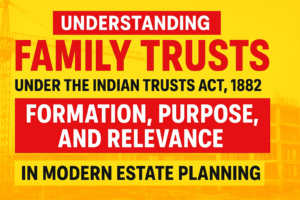 UNDERSTANDING FAMILY TRUSTS UNDER THE INDIAN TRUSTS ACT, 1882